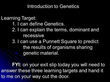 Introduction to Genetics Learning Target: 1. I can define Genetics. 2. I can explain the terms, dominant and recessive 3. I can use a Punnett Square to.