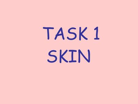 TASK 1 SKIN. Skin Task To complete this task you will need a blank copy of the skin diagram, some coloured pens and some head phones. Get these from your.