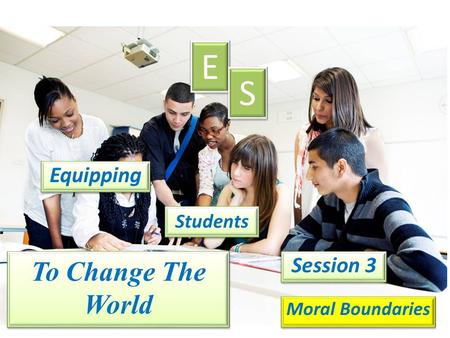 Equipping E E S S Students Session 3 Moral Boundaries To Change The World.