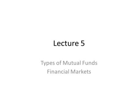 Lecture 5 Types of Mutual Funds Financial Markets.