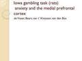Iowa gambling task (rats) anxiety and the medial prefrontal cortex de Visser, Baars, van t’ Klooster, van den Bos.