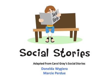 Donelda Wygiera Marcie Perdue Adapted from Carol Gray’s Social Stories.