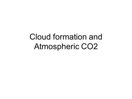 Cloud formation and Atmospheric CO2. Cloud Formation There are a few ways clouds form 1.Rising Hot Air 2.Warm air over a cold body of water 3.On Mountainsides.