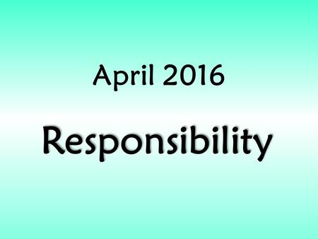 April 2016 Responsibility. RESPONSIBILITY In April we will be exploring the value of:
