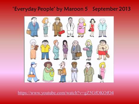 ‘Everyday People’ by Maroon 5 September 2013 https://www.youtube.com/watch?v=gZ5GfOKOfO4.