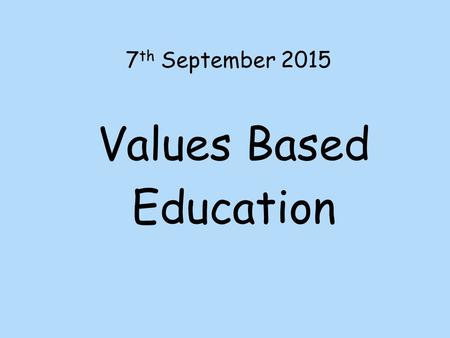 7 th September 2015 Values Based Education. A value is a principle that guides our thinking and behaviour.