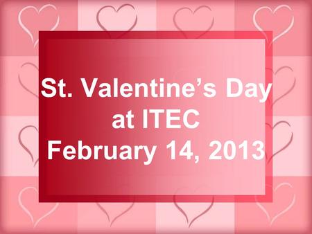 St. Valentine’s Day at ITEC February 14, 2013. Celebrated on February 14 th …