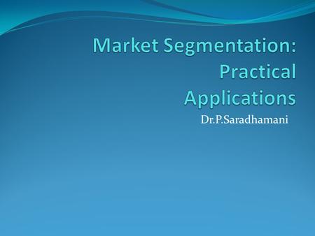 Dr.P.Saradhamani. What is Market Segmentation? The process of breaking of buyers into groups that are different from each other but internally similar.