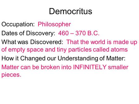 Democritus Occupation: Philosopher Dates of Discovery: 460 – 370 B.C. What was Discovered: That the world is made up of empty space and tiny particles.