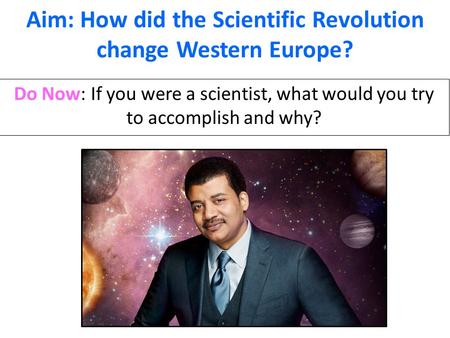 Aim: How did the Scientific Revolution change Western Europe? Do Now: If you were a scientist, what would you try to accomplish and why?