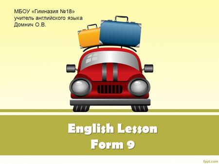 English Lesson Form 9 МБОУ «Гимназия №18» учитель английского языка Домнич О.В.