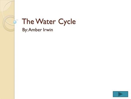 The Water Cycle By: Amber Irwin. Content Area: Science Grade Level: 3 The purpose of this instructional PowerPoint is help the students comprehend the.