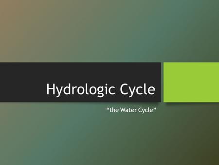 Hydrologic Cycle “the Water Cycle”.