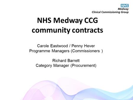 NHS Medway CCG community contracts Carole Eastwood / Penny Hever Programme Managers (Commissioners ) Richard Barrett Category Manager (Procurement)
