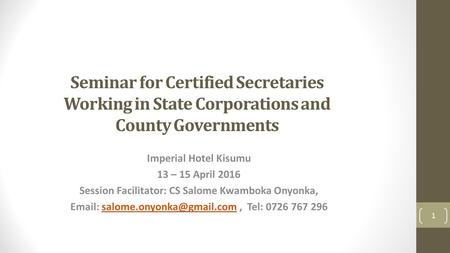 Seminar for Certified Secretaries Working in State Corporations and County Governments Imperial Hotel Kisumu 13 – 15 April 2016 Session Facilitator: CS.