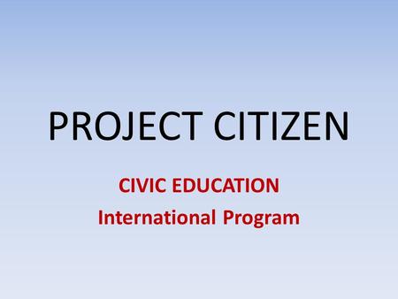 PROJECT CITIZEN CIVIC EDUCATION International Program.