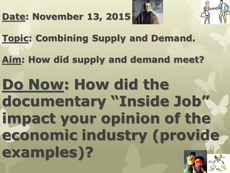 Date: November 13, 2015 Topic: Combining Supply and Demand. Aim: How did supply and demand meet? Do Now: How did the documentary “Inside Job” impact your.