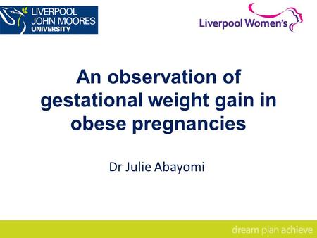 An observation of gestational weight gain in obese pregnancies Dr Julie Abayomi.