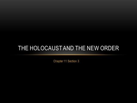 Chapter 11 Section 3 THE HOLOCAUST AND THE NEW ORDER.