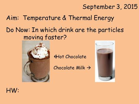 September 3, 2015 Aim: Temperature & Thermal Energy Do Now: In which drink are the particles moving faster? HW:  Hot Chocolate Chocolate Milk 