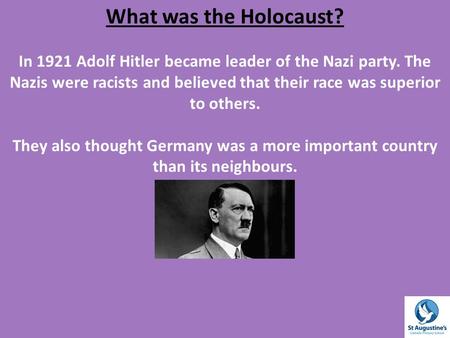 What was the Holocaust? In 1921 Adolf Hitler became leader of the Nazi party. The Nazis were racists and believed that their race was superior to others.