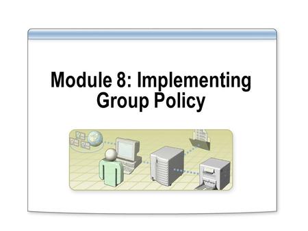 Module 8: Implementing Group Policy. Overview Multimedia: Introduction to Group Policy Implementing Group Policy Objects Implementing GPOs on a Domain.