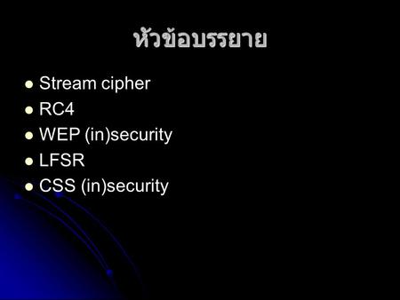 หัวข้อบรรยาย Stream cipher RC4 WEP (in)security LFSR CSS (in)security.
