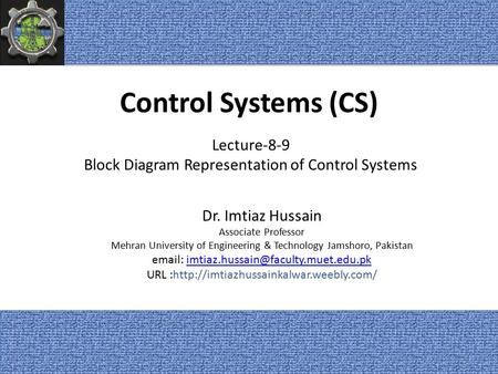 Control Systems (CS) Dr. Imtiaz Hussain Associate Professor Mehran University of Engineering & Technology Jamshoro, Pakistan
