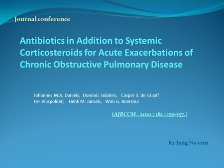 Antibiotics in Addition to Systemic Corticosteroids for Acute Exacerbations of Chronic Obstructive Pulmonary Disease Johannes M.A. Daniels; Dominic snijders;