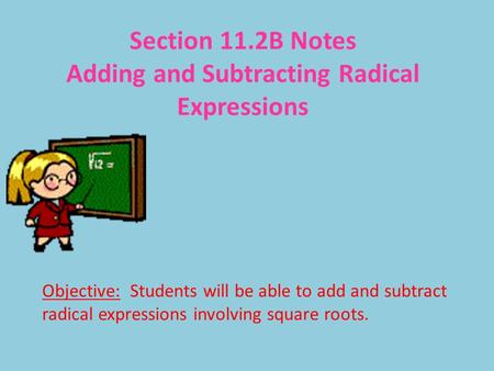 Section 11.2B Notes Adding and Subtracting Radical Expressions Objective: Students will be able to add and subtract radical expressions involving square.