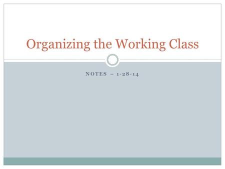 NOTES – 1-28-14 Organizing the Working Class. Industrial workers formed socialist political parties and unions to improve their working conditions. Karl.