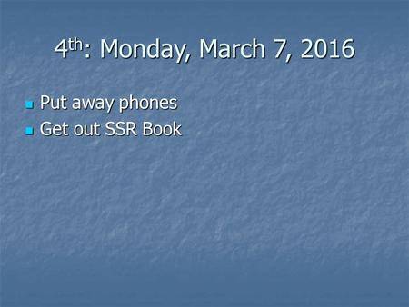 4 th : Monday, March 7, 2016 Put away phones Put away phones Get out SSR Book Get out SSR Book.