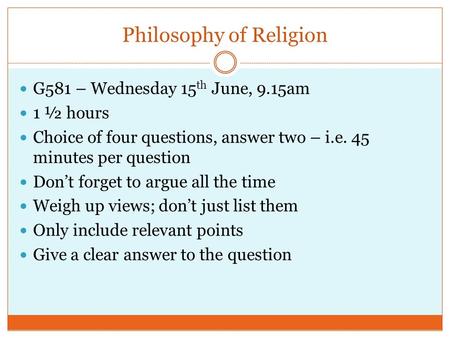 Philosophy of Religion G581 – Wednesday 15 th June, 9.15am 1 ½ hours Choice of four questions, answer two – i.e. 45 minutes per question Don’t forget to.