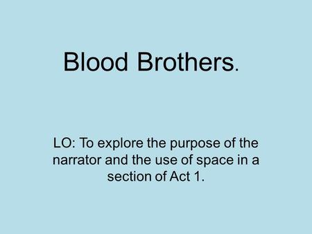 Blood Brothers. LO: To explore the purpose of the narrator and the use of space in a section of Act 1.