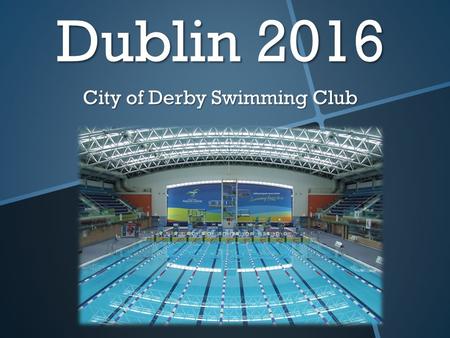 Dublin 2016 City of Derby Swimming Club. The Details WhereDublin, Ireland Targeted squadsMidland or Mid Dev aged 9- 12 Max number of swimmers30 Departure.