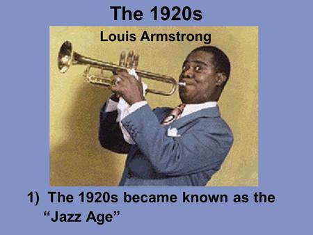 The 1920s 1)The 1920s became known as the “Jazz Age” Louis Armstrong.
