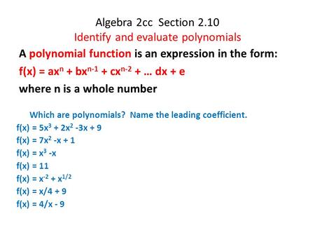 Algebra 2cc Section 2.10 Identify and evaluate polynomials A polynomial function is an expression in the form: f(x) = ax n + bx n-1 + cx n-2 + … dx + e.