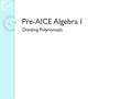 Pre-AICE Algebra I Dividing Polynomials. Homework Check Textbook Page 469 #1 – 39/every other odd.