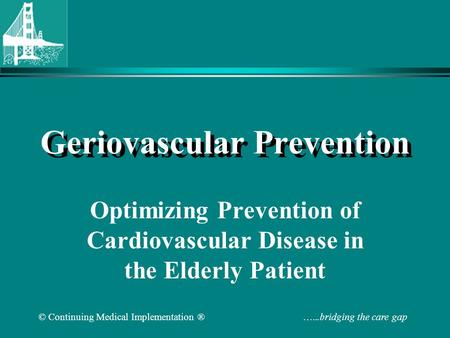 © Continuing Medical Implementation ® …...bridging the care gap Geriovascular Prevention Optimizing Prevention of Cardiovascular Disease in the Elderly.