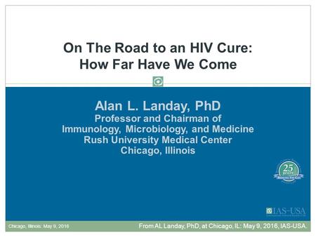 Alan L. Landay, PhD Professor and Chairman of Immunology, Microbiology, and Medicine Rush University Medical Center Chicago, Illinois On The Road to an.