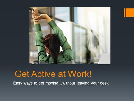 Get Active at Work! Easy ways to get moving…without leaving your desk.
