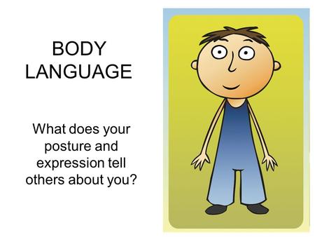 BODY LANGUAGE What does your posture and expression tell others about you?