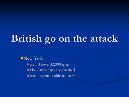 British go on the attack New York New York Gen. Howe 32,000 men Gen. Howe 32,000 men The Americans are crushed The Americans are crushed Washington is.
