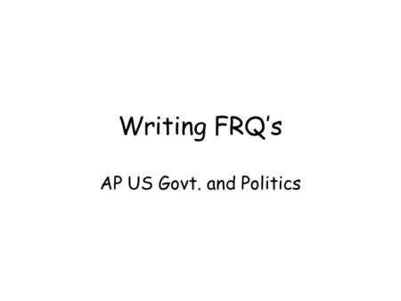 Writing FRQ’s AP US Govt. and Politics. AP Exam Format There are two parts. A multiple choice section and a FRQ section. MC section: 60 questions in 45.