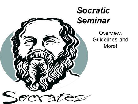 Socratic Seminar Overview, Guidelines and More!. A Brief History Socrates, a philosopher born in Athens in 469 BC, developed a method of discussion known.
