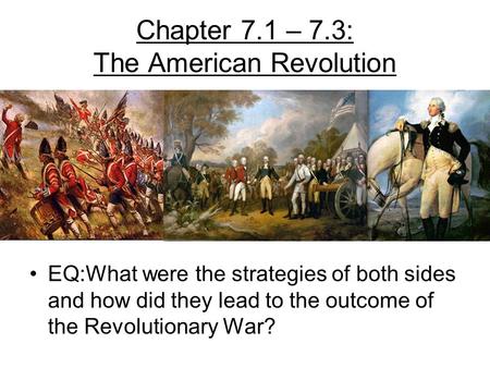 Chapter 7.1 – 7.3: The American Revolution EQ:What were the strategies of both sides and how did they lead to the outcome of the Revolutionary War?