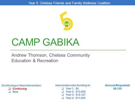 CAMP GABIKA Andrew Thomson, Chelsea Community Education & Recreation Amount Requested: $8,100 Intervention also funding in:  Year 1: $0  Year 2: $13,000.