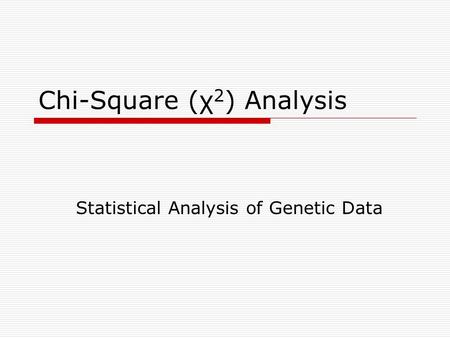 Chi-Square (χ 2 ) Analysis Statistical Analysis of Genetic Data.