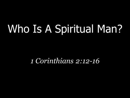 Who Is A Spiritual Man? 1 Corinthians 2:12-16. Natural/Spiritual Contrast  The difference rests on reception (1 Cor. 2:12)  “The spirit of the world”
