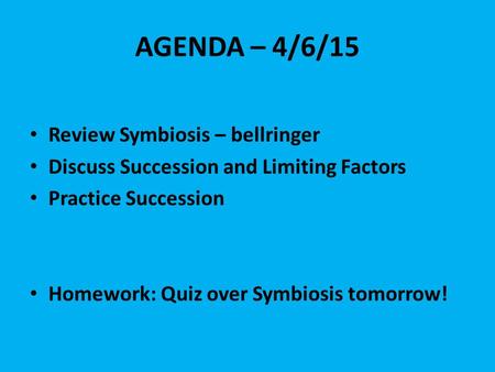 AGENDA – 4/6/15 Review Symbiosis – bellringer Discuss Succession and Limiting Factors Practice Succession Homework: Quiz over Symbiosis tomorrow!
